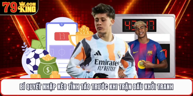 Bí quyết nhập kèo tỉnh táo trước khi trận đấu khởi tranh 