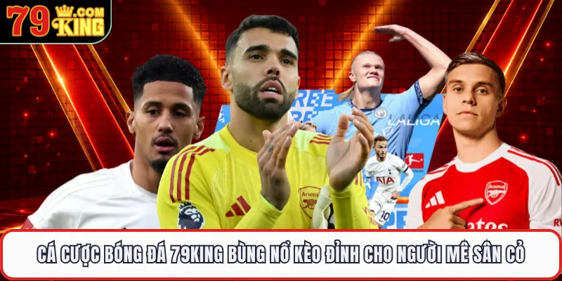 Cá Cược Bóng Đá 79KING Bùng Nổ Kèo Đỉnh Cho Người Mê Sân Cỏ