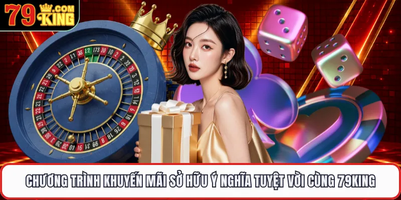 Chương trình khuyến mãi sở hữu ý nghĩa tuyệt vời cùng 79KING