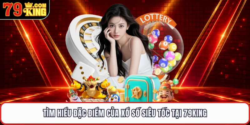 Tìm hiểu đặc điểm của xổ số siêu tốc tại 79KING