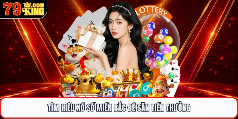 Tìm hiểu xổ số miền Bắc để săn tiền thưởng